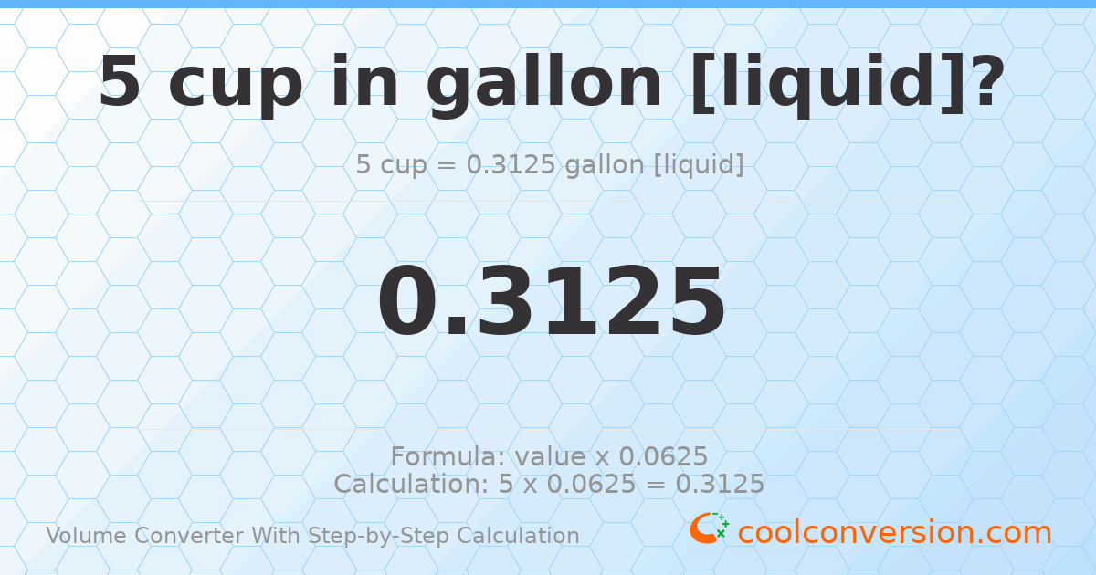 5 cups = 0.3125 gallons [liquid]